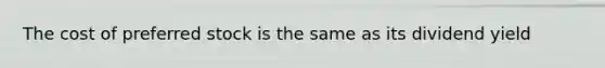 The cost of preferred stock is the same as its dividend yield