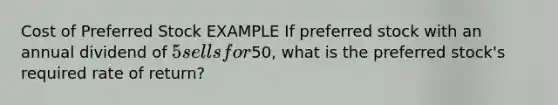 Cost of Preferred Stock EXAMPLE If preferred stock with an annual dividend of 5 sells for50, what is the preferred stock's required rate of return?