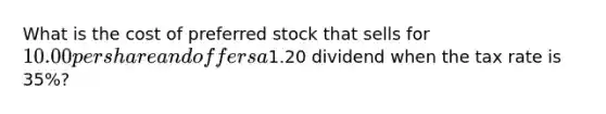 What is the cost of preferred stock that sells for 10.00 per share and offers a1.20 dividend when the tax rate is 35%?