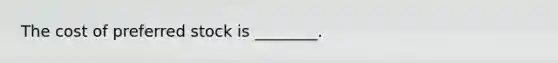 The cost of preferred stock is ________.