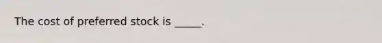 The cost of preferred stock is _____.