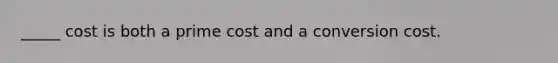 _____ cost is both a prime cost and a conversion cost.