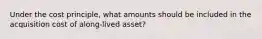 Under the cost principle, what amounts should be included in the acquisition cost of along-lived asset?