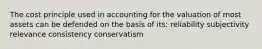 The cost principle used in accounting for the valuation of most assets can be defended on the basis of its: reliability subjectivity relevance consistency conservatism