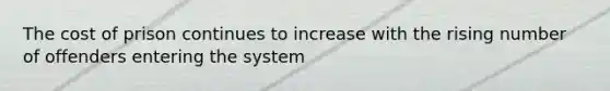 The cost of prison continues to increase with the rising number of offenders entering the system