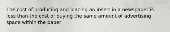 The cost of producing and placing an insert in a newspaper is <a href='https://www.questionai.com/knowledge/k7BtlYpAMX-less-than' class='anchor-knowledge'>less than</a> the cost of buying the same amount of advertising space within the paper