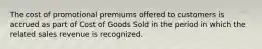 The cost of promotional premiums offered to customers is accrued as part of Cost of Goods Sold in the period in which the related sales revenue is recognized.