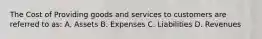 The Cost of Providing goods and services to customers are referred to as: A. Assets B. Expenses C. Liabilities D. Revenues