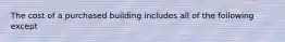 The cost of a purchased building includes all of the following except