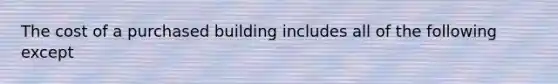 The cost of a purchased building includes all of the following except