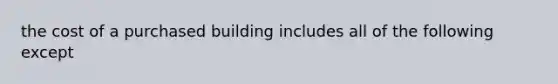 the cost of a purchased building includes all of the following except