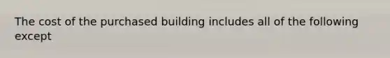 The cost of the purchased building includes all of the following except