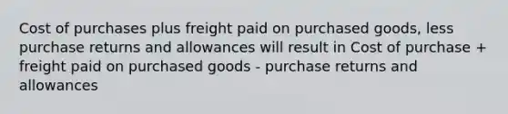 Cost of purchases plus freight paid on purchased goods, less purchase returns and allowances will result in Cost of purchase + freight paid on purchased goods - purchase returns and allowances