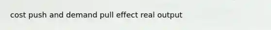 cost push and demand pull effect real output