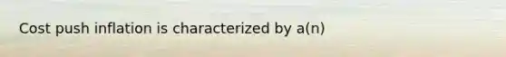 Cost push inflation is characterized by a(n)
