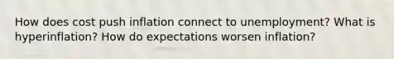 How does cost push inflation connect to unemployment? What is hyperinflation? How do expectations worsen inflation?