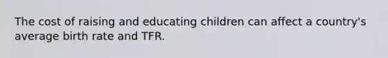 The cost of raising and educating children can affect a country's average birth rate and TFR.