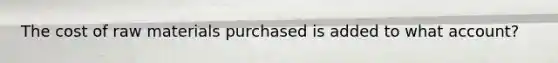 The cost of raw materials purchased is added to what account?