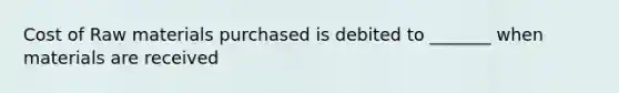 Cost of Raw materials purchased is debited to _______ when materials are received