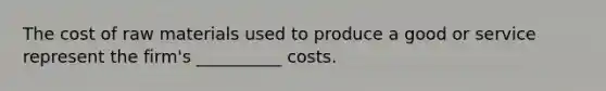 The cost of raw materials used to produce a good or service represent the firm's __________ costs.