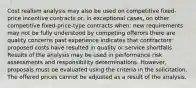 Cost realism analysis may also be used on competitive fixed-price incentive contracts or, in exceptional cases, on other competitive fixed-price-type contracts when: new requirements may not be fully understood by competing offerors there are quality concerns past experience indicates that contractors' proposed costs have resulted in quality or service shortfalls Results of the analysis may be used in performance risk assessments and responsibility determinations. However, proposals must be evaluated using the criteria in the solicitation. The offered prices cannot be adjusted as a result of the analysis.