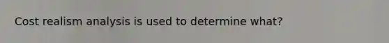 Cost realism analysis is used to determine what?