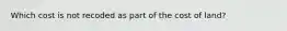 Which cost is not recoded as part of the cost of land?