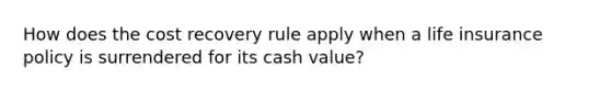 How does the cost recovery rule apply when a life insurance policy is surrendered for its cash value?