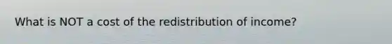 What is NOT a cost of the redistribution of income?