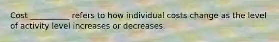 Cost __________ refers to how individual costs change as the level of activity level increases or decreases.