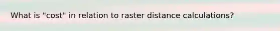 What is "cost" in relation to raster distance calculations?