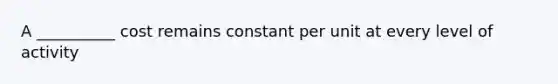 A __________ cost remains constant per unit at every level of activity