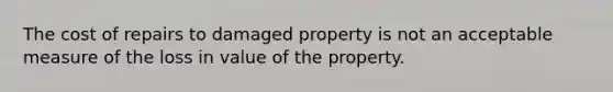 The cost of repairs to damaged property is not an acceptable measure of the loss in value of the property.