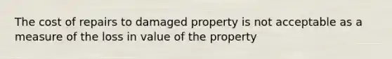 The cost of repairs to damaged property is not acceptable as a measure of the loss in value of the property