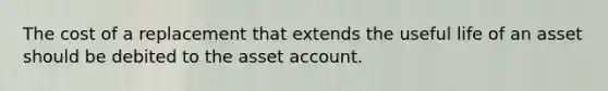 The cost of a replacement that extends the useful life of an asset should be debited to the asset account.