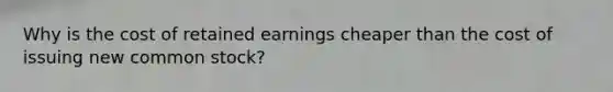 Why is the cost of retained earnings cheaper than the cost of issuing new common stock?