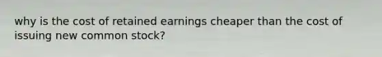 why is the cost of retained earnings cheaper than the cost of issuing new common stock?