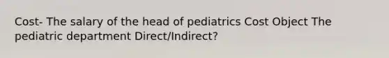 Cost- The salary of the head of pediatrics Cost Object The pediatric department Direct/Indirect?