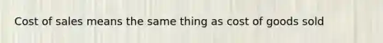 Cost of sales means the same thing as cost of goods sold