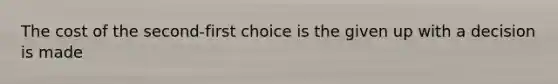 The cost of the second-first choice is the given up with a decision is made