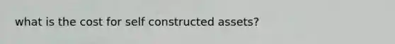 what is the cost for self constructed assets?