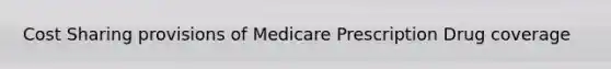 Cost Sharing provisions of Medicare Prescription Drug coverage