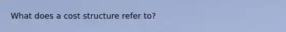 What does a cost structure refer to?