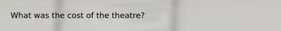 What was the cost of the theatre?