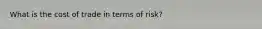 What is the cost of trade in terms of risk?