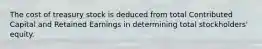 The cost of treasury stock is deduced from total Contributed Capital and Retained Earnings in determining total stockholders' equity.