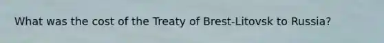 What was the cost of the Treaty of Brest-Litovsk to Russia?