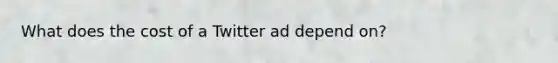 What does the cost of a Twitter ad depend on?