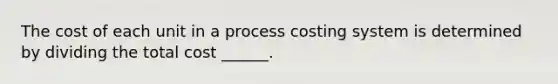 The cost of each unit in a process costing system is determined by dividing the total cost ______.