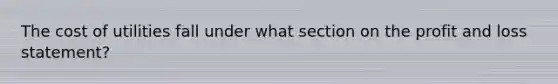 The cost of utilities fall under what section on the profit and loss statement?
